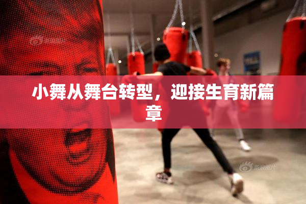 小舞从舞台转型，迎接生育新篇章
