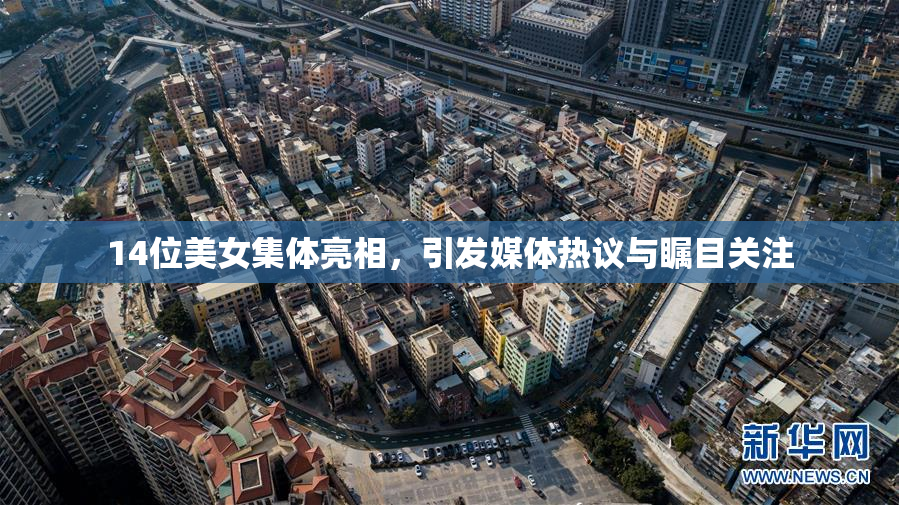 14位美女集体亮相，引发媒体热议与瞩目关注