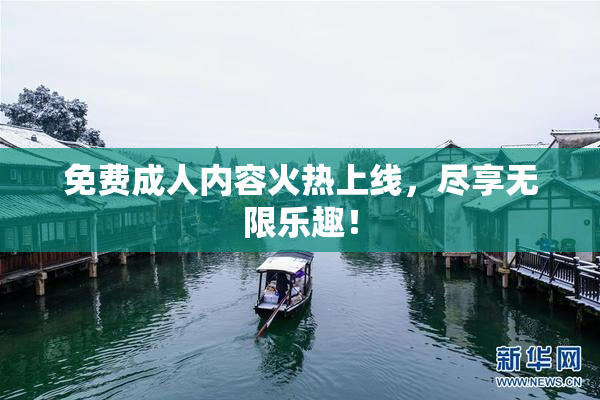 免费成人内容火热上线，尽享无限乐趣！