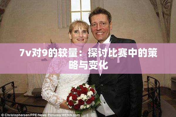 7v对9的较量：探讨比赛中的策略与变化