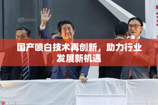 国产喷白技术再创新，助力行业发展新机遇