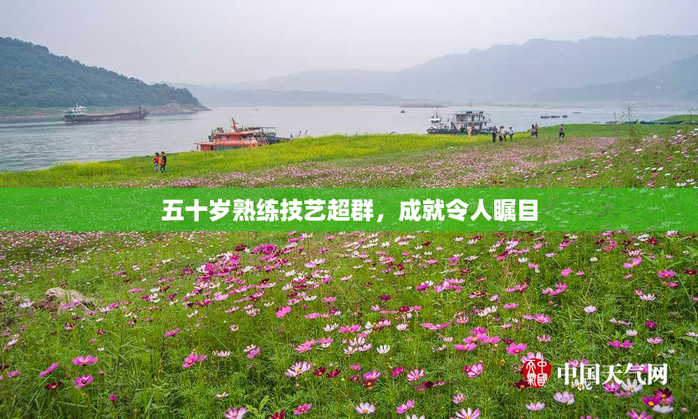 五十岁熟练技艺超群，成就令人瞩目
