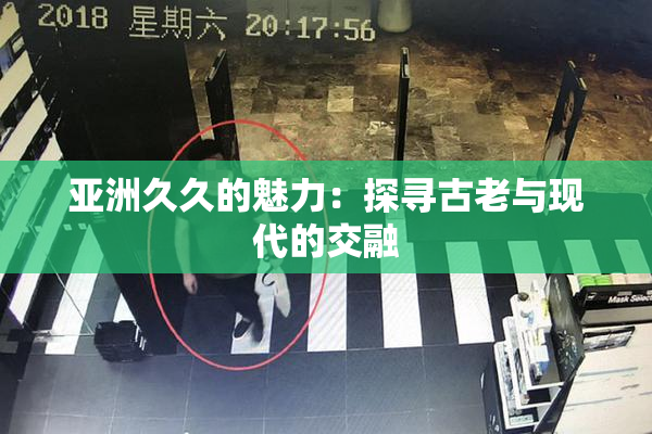 亚洲久久的魅力：探寻古老与现代的交融