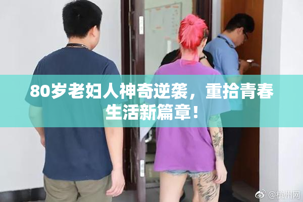 80岁老妇人神奇逆袭，重拾青春生活新篇章！