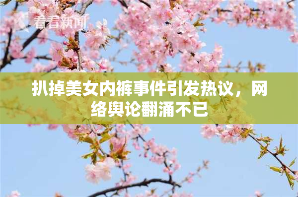 扒掉美女内裤事件引发热议，网络舆论翻涌不已