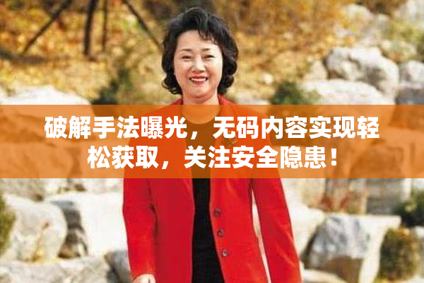 破解手法曝光，无码内容实现轻松获取，关注安全隐患！