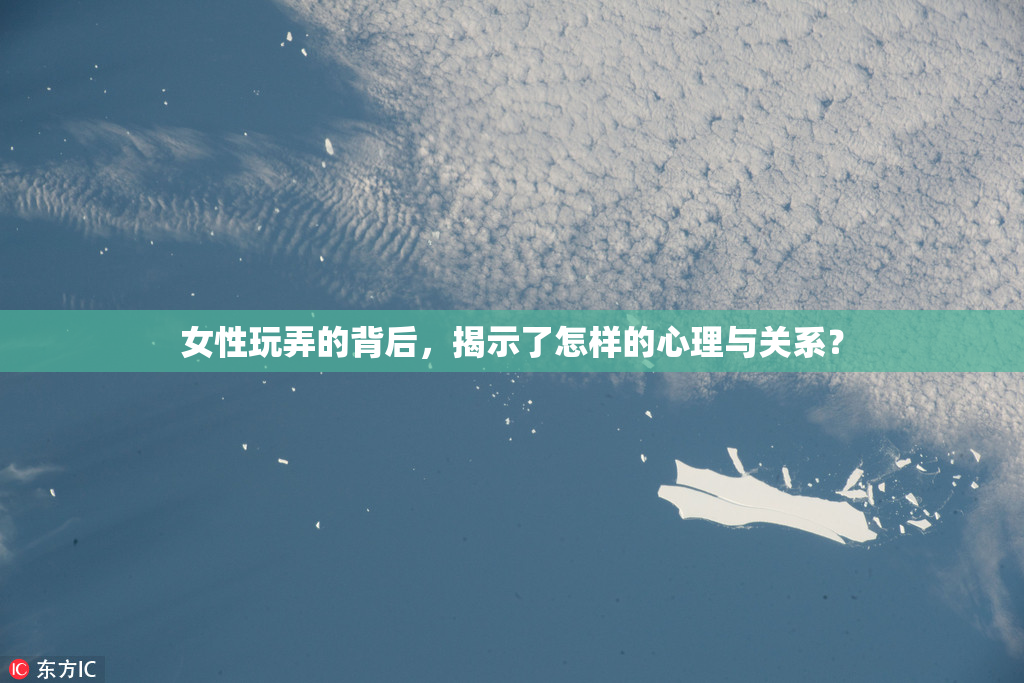 女性玩弄的背后，揭示了怎样的心理与关系？