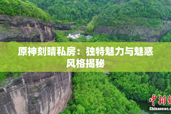 原神刻晴私房：独特魅力与魅惑风格揭秘