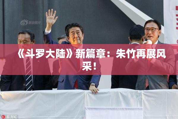 《斗罗大陆》新篇章：朱竹再展风采！