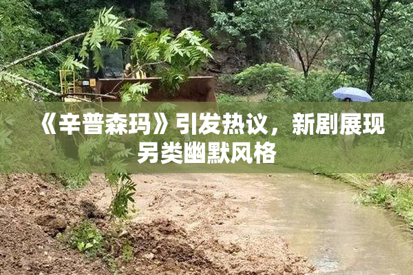 《辛普森玛》引发热议，新剧展现另类幽默风格