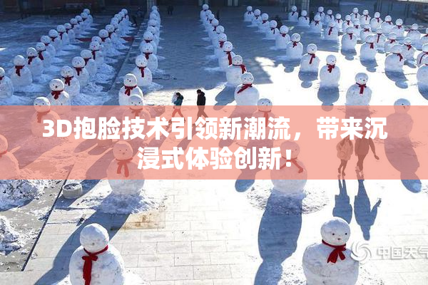 3D抱脸技术引领新潮流，带来沉浸式体验创新！