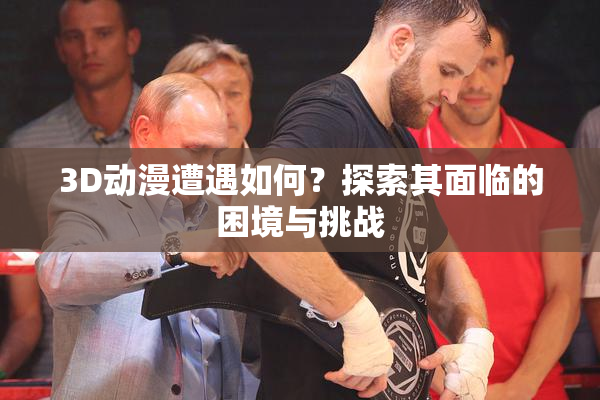 3D动漫遭遇如何？探索其面临的困境与挑战