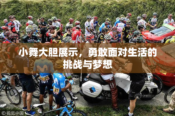 小舞大胆展示，勇敢面对生活的挑战与梦想