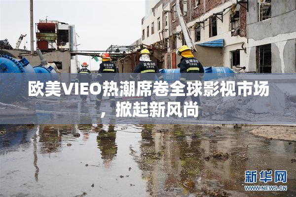 欧美VIEO热潮席卷全球影视市场，掀起新风尚