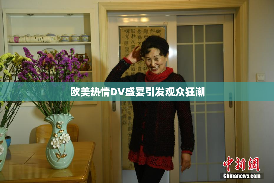欧美热情DV盛宴引发观众狂潮