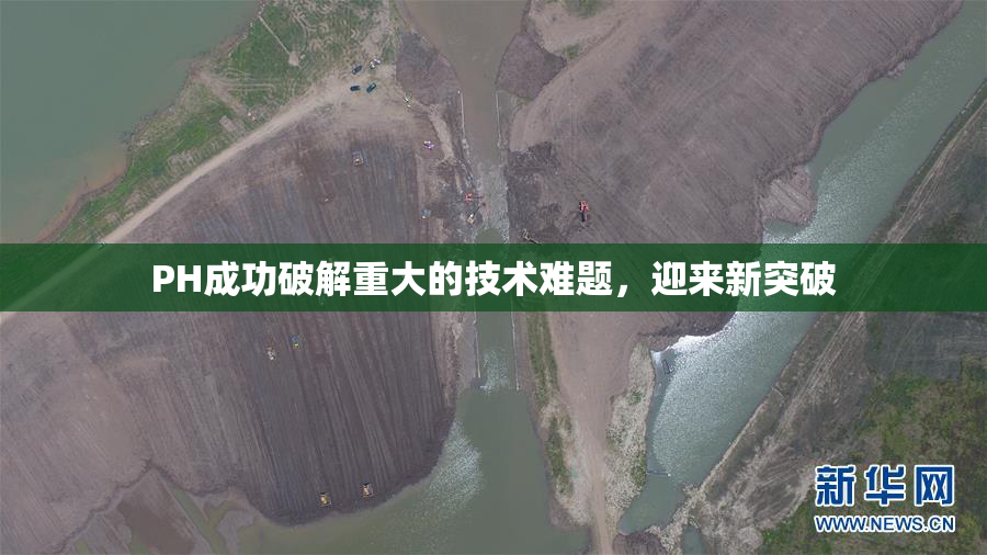 PH成功破解重大的技术难题，迎来新突破