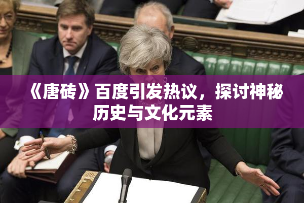 《唐砖》百度引发热议，探讨神秘历史与文化元素