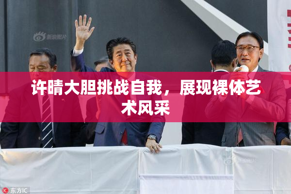 许晴大胆挑战自我，展现裸体艺术风采