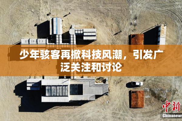 少年骇客再掀科技风潮，引发广泛关注和讨论