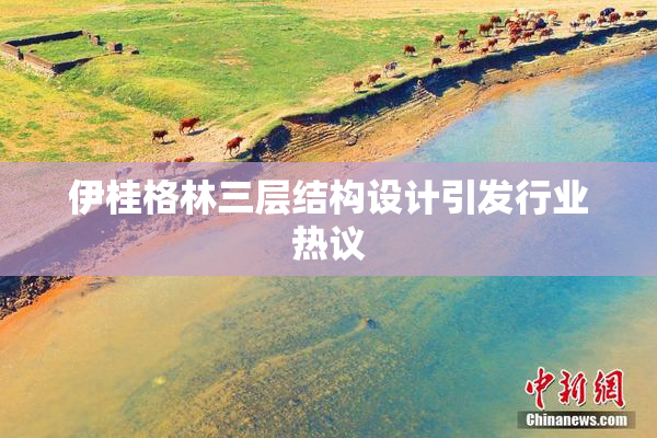 伊桂格林三层结构设计引发行业热议