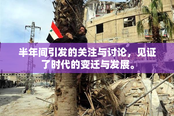 半年间引发的关注与讨论，见证了时代的变迁与发展。