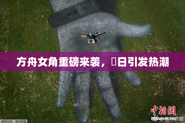 方舟女角重磅来袭，眀日引发热潮