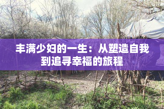 丰满少妇的一生：从塑造自我到追寻幸福的旅程