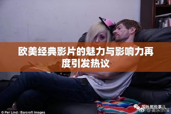 欧美经典影片的魅力与影响力再度引发热议