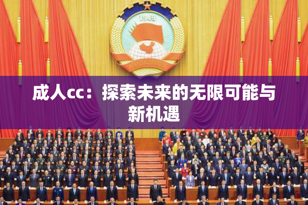 成人cc：探索未来的无限可能与新机遇