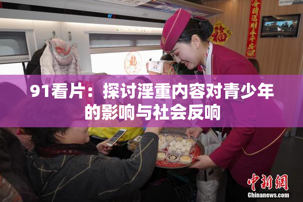 91看片：探讨淫重内容对青少年的影响与社会反响