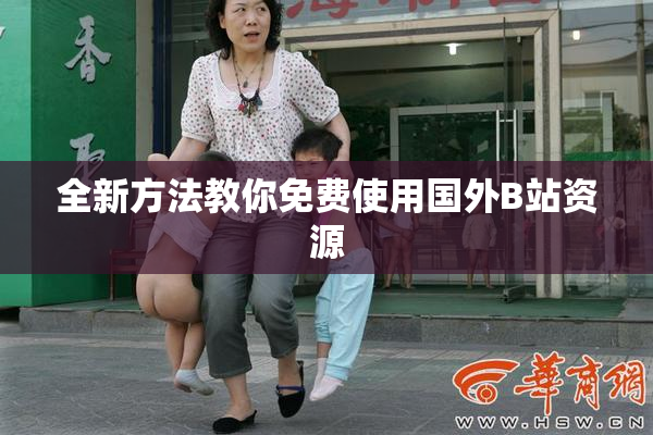 全新方法教你免费使用国外B站资源