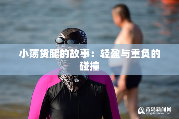 小荡货腿的故事：轻盈与重负的碰撞
