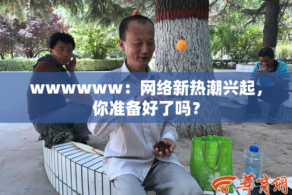 wwwwww：网络新热潮兴起，你准备好了吗？
