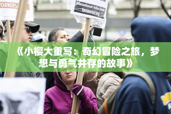《小樱大重写：奇幻冒险之旅，梦想与勇气并存的故事》