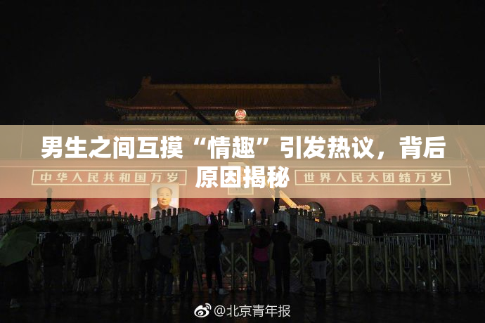 男生之间互摸“情趣”引发热议，背后原因揭秘