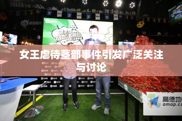 女王虐待茎部事件引发广泛关注与讨论