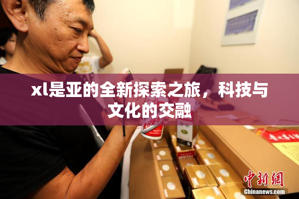 xl是亚的全新探索之旅，科技与文化的交融