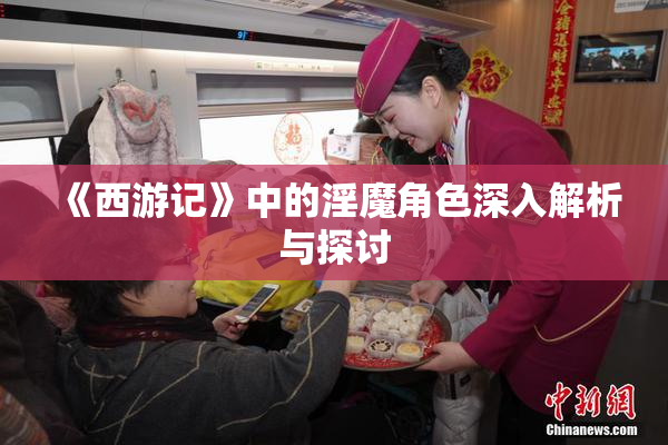 《西游记》中的淫魔角色深入解析与探讨
