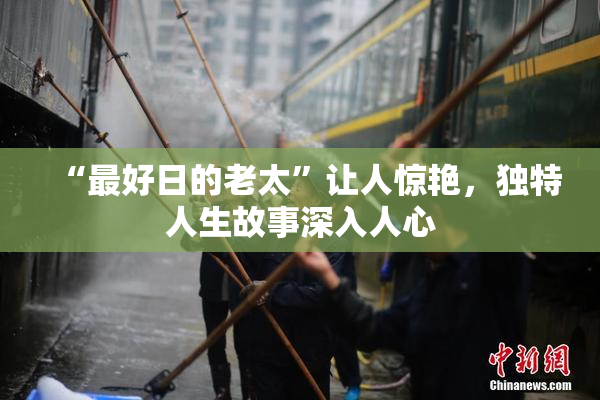 “最好日的老太”让人惊艳，独特人生故事深入人心