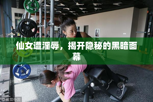 仙女遭淫辱，揭开隐秘的黑暗面幕