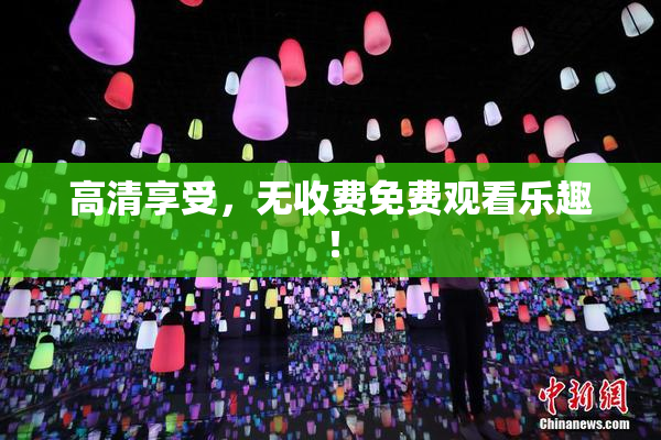 高清享受，无收费免费观看乐趣！