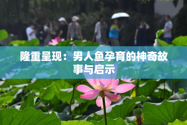 隆重呈现：男人鱼孕育的神奇故事与启示