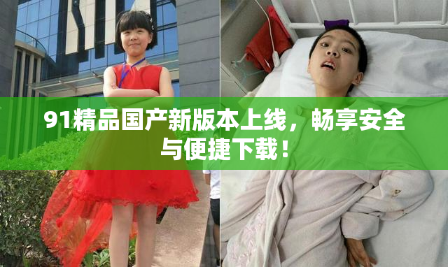 91精品国产新版本上线，畅享安全与便捷下载！