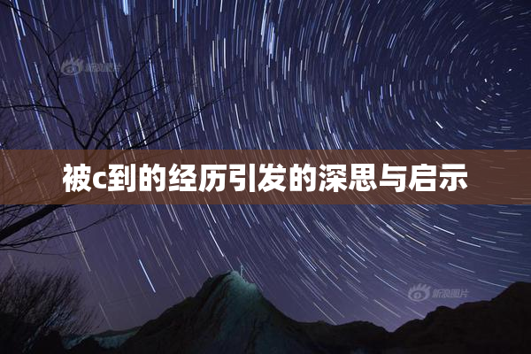 被c到的经历引发的深思与启示