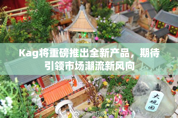 Kag将重磅推出全新产品，期待引领市场潮流新风向