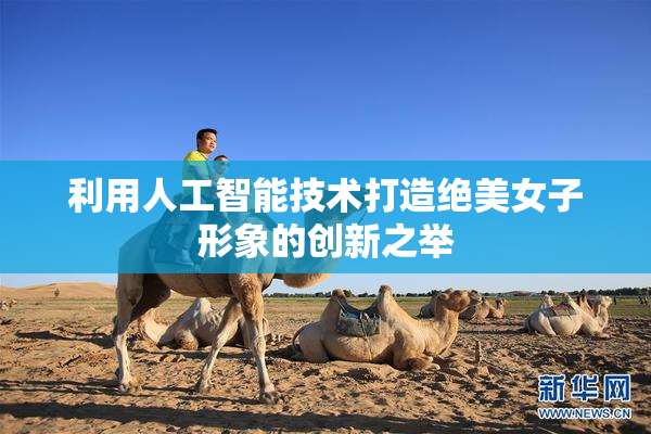 利用人工智能技术打造绝美女子形象的创新之举