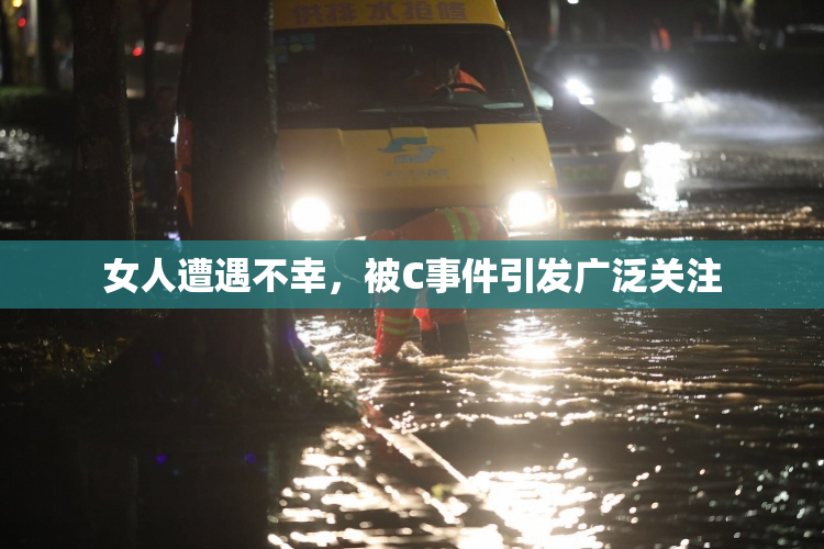 女人遭遇不幸，被C事件引发广泛关注