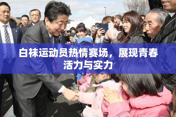 白袜运动员热情赛场，展现青春活力与实力