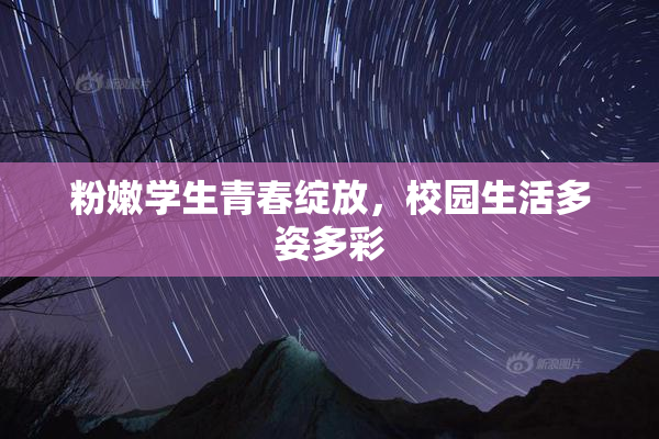 粉嫩学生青春绽放，校园生活多姿多彩