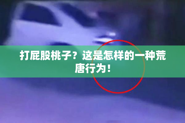 打屁股桃子？这是怎样的一种荒唐行为！